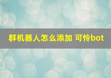 群机器人怎么添加 可怜bot